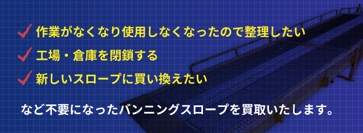 作業がなくなり使用しなくなったので整理したい 工場・倉庫を閉鎖する 新しいスロープに買い換えたい
